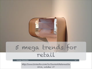 5 mega trends for
retail
!3
http://www.linkedin.com/in/laurentdeteneuille
2014, october 17
 