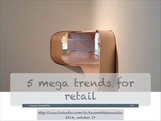 5 mega trends for
retail
!1
http://www.linkedin.com/in/laurentdeteneuille
2014, october 17
 