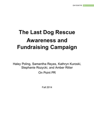 1ON POINTPR
The Last Dog Rescue
Awareness and
Fundraising Campaign
Haley Poling, Samantha Reyes, Kathryn Kuroski,
Stephanie Rozycki, and Amber Ritter
On Point PR
Fall 2014
 