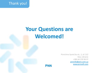 Your Questions are
Welcomed!
Thank you!
Pivnichno-Syrets'ka str., 1, of. 312
Kiev, Ukraine
+380 44 239 98 97
pnninfo@pnn.com.ua
www.pnnsoft.com
 