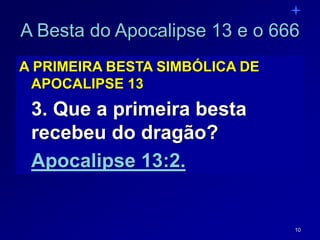 10
A Besta do Apocalipse 13 e o 666
A PRIMEIRA BESTA SIMBÓLICA DE
APOCALIPSE 13
3. Que a primeira besta
recebeu do dragão?
Apocalipse 13:2.
 