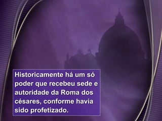 11
Historicamente há um só
poder que recebeu sede e
autoridade da Roma dos
césares, conforme havia
sido profetizado.
 