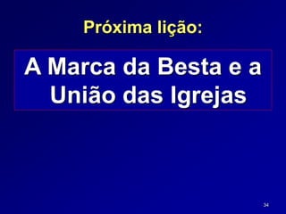 34
Próxima lição:
A Marca da Besta e a
União das Igrejas
 