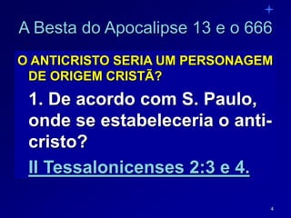 4
A Besta do Apocalipse 13 e o 666
O ANTICRISTO SERIA UM PERSONAGEM
DE ORIGEM CRISTÃ?
1. De acordo com S. Paulo,
onde se estabeleceria o anti-
cristo?
II Tessalonicenses 2:3 e 4.
 