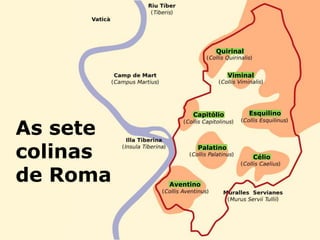 8
Capitólio
Quirinal
Viminal
Aventino
Palatino
Esquilino
Célio
As sete
colinas
de Roma
 