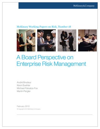 McKinsey Working Papers on Risk, Number 18
February 2010
© Copyright 2010 McKinsey & Company
André Brodeur
Kevin Buehler
Michael Patsalos-Fox
Martin Pergler
A Board Perspective on
Enterprise Risk Management
 