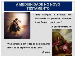  “Não acrediteis em todos os Espíritos, mas
provai se os Espíritos são de Deus”.
(I, João)
 “Não extingais o Espírito, não
desprezeis as profecias; examinai
tudo. Retém o que é bom.”
(I, Tessalonicenses)
 