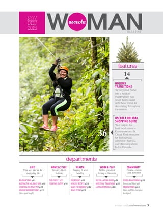 NOV/DEC 2015 | osceolawoman.com 5
M A G A Z I N E
nov
dec
2015
36
14
HOLIDAY
TRANSITIONS
Turning your home
into a holiday
masterpiece has
never been easier
with these tricks for
decorating throughout
the season.
departments
OSCEOLA HOLIDAY
SHOPPING GUIDE
Your map to the
best local stores in
Kissimmee and St.
Cloud. Find treasures
for that special
someone, that you
can’t find anywhere
but in Osceola.
LIFE HEALTH WORK & PLAY COMMUNITY
Tips and stories for
everyday life
Staying fit and
healthy
All the goods of
living in Osceola
People, events
and activities
BIG JOHN’S BBQ p8
KEEPINGTHE HOLIDAYS SAFE p10
CHOOSINGTHE RIGHT PET p12
HOLIDAY HORROR STORIES p13
(foragoodlaugh)
HOME & STYLE
Keeping life in
fashion
THE PERFECT GET-
TOGETHER OUTFIT p16
YOUR BONES p18
HEALTHY RECIPES p20
QUICK FIXWORKOUT p22
WHAT ISTCA? p23
OSCEOLA GIVING GUIDE p24
INVESTING “TRADITIONS” p27
CAR MAINTENANCE p28
OSCEOLA HAPPENINGS p30
EventsandMust-do’s
AROUNDTOWN p33
NewsandPicsfromyour
backyard
features
 