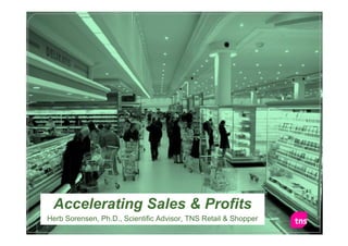 Accelerating Sales & Profits
                                                           Retail & Shopper
Herb Sorensen, Ph.D., Scientific Advisor, TNS Retail & Shopper
                                                                         1
 