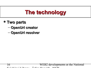 16 WEB2 developments at the National
The technologyThe technology
Two partsTwo parts
– OpenUrl creatorOpenUrl creator
– O...