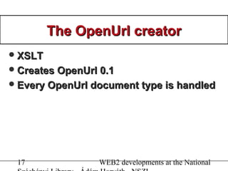 17 WEB2 developments at the National
The OpenUrl creatorThe OpenUrl creator
XSLTXSLT
Creates OpenUrl 0.1Creates OpenUrl ...
