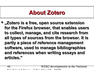 44 WEB2 developments at the National
About ZoteroAbout Zotero
„„Zotero is a free, open source extensionZotero is a free, ...
