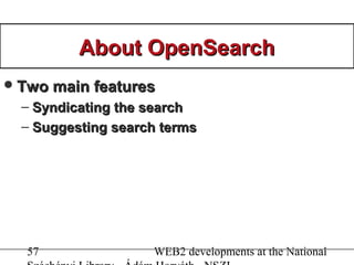 57 WEB2 developments at the National
About OpenSearchAbout OpenSearch
Two main featuresTwo main features
– Syndicating th...