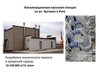 Канализационная насосная станция
на ул. Аустувес в Риге
Разработка технического проекта
и авторский надзор.
Q=120 000 м3/в сутки
 