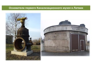 Основатели первого Канализационного музея в Латвии
 