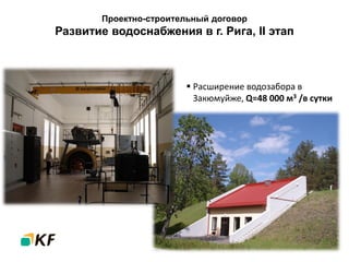 Проектно-строительный договор
Развитие водоснабжения в г. Рига, II этап
 Расширение водозабора в
Закюмуйже, Q=48 000 м3 /в сутки
 