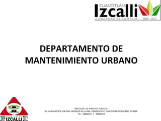 DEPARTAMENTO DE MANTENIMIENTO URBANO DIRECCION  DE SERVICIOS PUBLICOS. AV. HUEHUETOCA S/N FRAC. BOSQUES DE LA HDA. PRIMERA SECC. CUAUTITLÁN IZCALLI EDO. DE MÉX. TEL.  58806922  Y  58806923 
