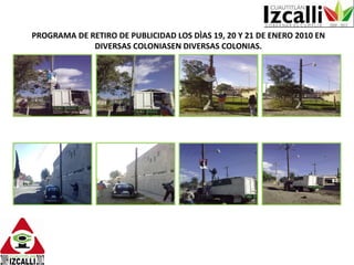 PROGRAMA DE RETIRO DE PUBLICIDAD LOS DÌAS 19, 20 Y 21 DE ENERO 2010 EN DIVERSAS COLONIASEN DIVERSAS COLONIAS. 