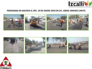 PROGRAMA DE BACHEO EL DÌA  19 DE ENERO 2010 EN AV. JORGE JIMENEZ CANTÙ. 