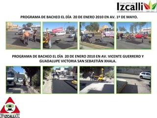PROGRAMA DE BACHEO EL DÌA  20 DE ENERO 2010 EN AV. 1º DE MAYO. PROGRAMA DE BACHEO EL DÌA  20 DE ENERO 2010 EN AV. VICENTE GUERRERO Y GUADALUPE VICTORIA SAN SEBASTIÀN XHALA. 