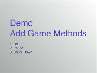 Demo!
Add Game Methods
1. Reset!
2. Pause!
3. Count Down

 