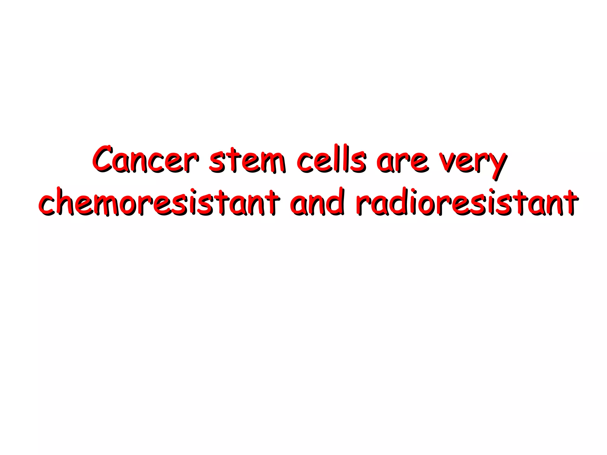 Cancer stem cells are very  chemoresistant and radioresistant 