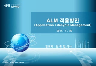 ALM 적용방안
(Application Lifecycle Management)
             2011. 7 . 28




      발표자 : 편 흥 열 이사




        0
 
