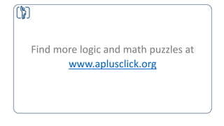 Find more logic and math puzzles at
www.aplusclick.org
 
