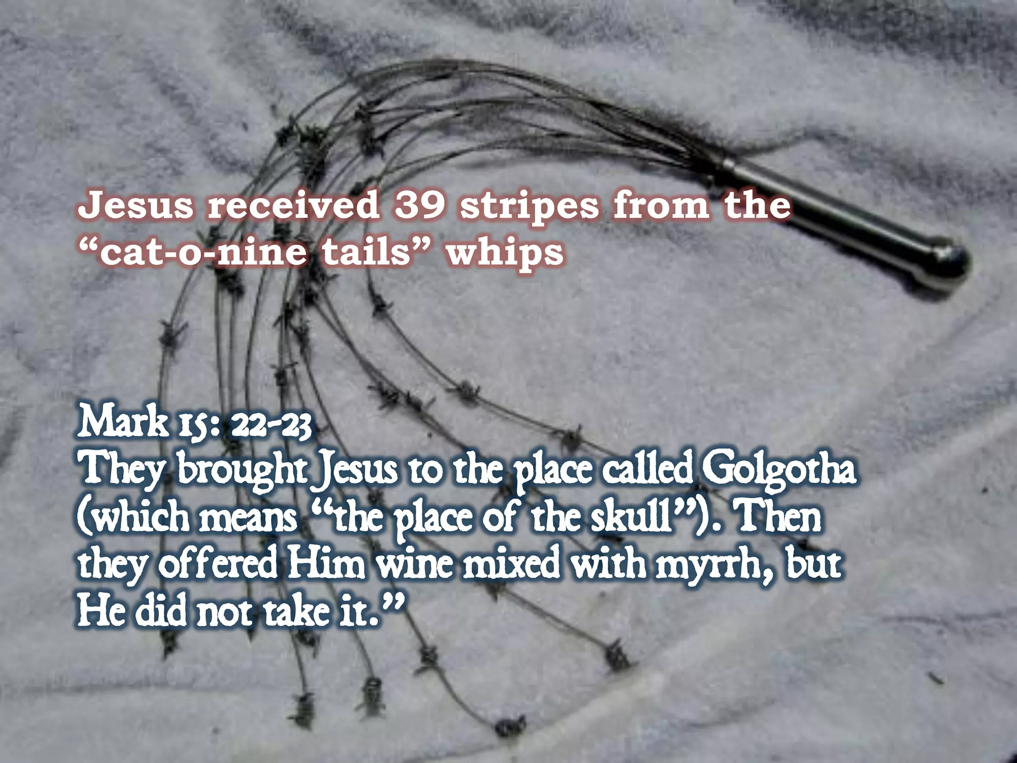 Jesus received 39 stripes from the
“cat-o-nine tails” whips
 