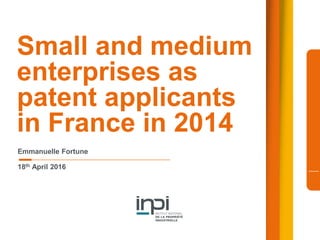 Small and medium
enterprises as
patent applicants
in France in 2014
Emmanuelle Fortune
18th April 2016
 