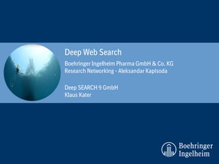Boehringer Ingelheim Pharma GmbH & Co. KG
Research Networking - Aleksandar Kapisoda
Deep Web Search
Deep SEARCH 9 GmbH
Klaus Kater
 