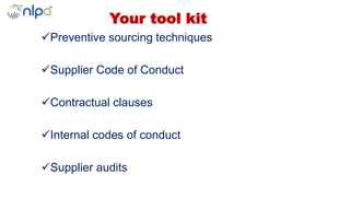 Your tool kit
Preventive sourcing techniques
Supplier Code of Conduct
Contractual clauses
Internal codes of conduct
Supplier audits
 