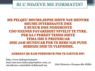 http://www.kishaprotestantebum.com/new/index.php?option=com_co
ntent&view=article&id=67&Itemid=64

Libri Historia e Evropes dhe SHBA

 
