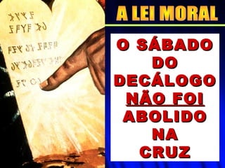O SÁBADOO SÁBADO
DODO
DECÁLOGODECÁLOGO
NÃO FOINÃO FOI
ABOLIDOABOLIDO
NANA
CRUZCRUZ
 
