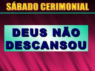 DEUS NÃODEUS NÃO
DESCANSOUDESCANSOU
 