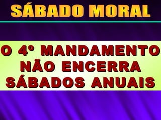 O 4º MANDAMENTOO 4º MANDAMENTO
NÃO ENCERRANÃO ENCERRA
SÁBADOS ANUAISSÁBADOS ANUAIS
 