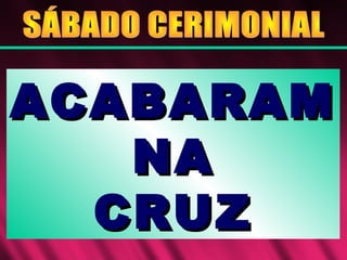 ACABARAMACABARAM
NANA
CRUZCRUZ
 