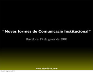 “Noves formes de Comunicació Institucional”
                              Barcelona, 19 de gener de 2010




                                     www.stpolitics.com
dilluns 18 de gener de 2010
 