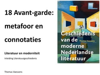 18 Avant-garde:
metafoor en
connotaties
Literatuur en moderniteit
Inleiding Literatuurgeschiedenis
Thomas Vaessens
 