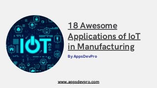 18 Awesome
Applications of IoT
in Manufacturing
By AppsDevPro
www.appsdevpro.com
 