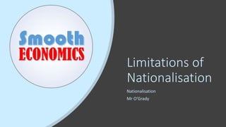 Limitations of
Nationalisation
Nationalisation
Mr O’Grady
 