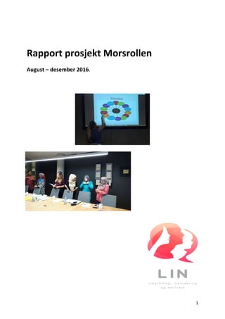 1	
	
Rapport	prosjekt	Morsrollen	
August	–	desember	2016.		
	
		
	
	
	
	
	
	
	
	
	
	
						 	
 
