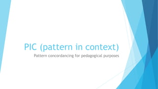 PIC (pattern in context)
Pattern concordancing for pedagogical purposes
 