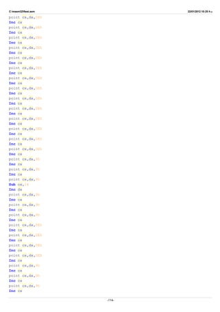 C:masm32ftest.asm 22/01/2012 10:25 ‫ب‬.‫ظ‬
point cx,dx,0Eh
Inc cx
point cx,dx,0Eh
Inc cx
point cx,dx,0Eh
Inc cx
point cx,dx,0Eh
Inc cx
point cx,dx,0Eh
Inc cx
point cx,dx,0Eh
Inc cx
point cx,dx,0Eh
Inc cx
point cx,dx,0Eh
Inc cx
point cx,dx,0Eh
Inc cx
point cx,dx,0Eh
Inc cx
point cx,dx,0Eh
Inc cx
point cx,dx,0Eh
Inc cx
point cx,dx,0Eh
Inc cx
point cx,dx,0Eh
Inc cx
point cx,dx,9h
Inc cx
point cx,dx,9h
Inc cx
point cx,dx,9h
Sub cx,24
Inc dx
point cx,dx,9h
Inc cx
point cx,dx,9h
Inc cx
point cx,dx,9h
Inc cx
point cx,dx,0Eh
Inc cx
point cx,dx,0Eh
Inc cx
point cx,dx,0Eh
Inc cx
point cx,dx,0Eh
Inc cx
point cx,dx,9h
Inc cx
point cx,dx,9h
Inc cx
point cx,dx,9h
Inc cx
-114-
 