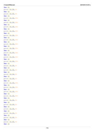 C:masm32ftest.asm 22/01/2012 10:25 ‫ب‬.‫ظ‬
Inc cx
point cx,dx,9h
Inc cx
point cx,dx,9h
Inc cx
point cx,dx,0Eh
Inc cx
point cx,dx,0Eh
Inc cx
point cx,dx,0Eh
Inc cx
point cx,dx,0Eh
Inc cx
point cx,dx,0Eh
Inc cx
point cx,dx,0Eh
Inc cx
point cx,dx,0Eh
Inc cx
point cx,dx,0Eh
Inc cx
point cx,dx,0Eh
Inc cx
point cx,dx,0Eh
Inc cx
point cx,dx,0Eh
Inc cx
point cx,dx,9h
Inc cx
point cx,dx,9h
Inc cx
point cx,dx,9h
Inc cx
point cx,dx,9h
Inc cx
point cx,dx,0Eh
Inc cx
point cx,dx,0Eh
Inc cx
point cx,dx,0Eh
Inc cx
point cx,dx,0Eh
Inc cx
point cx,dx,9h
Inc cx
point cx,dx,9h
Inc cx
point cx,dx,9h
Inc cx
point cx,dx,9h
Inc cx
point cx,dx,9h
Inc cx
point cx,dx,9h
Inc cx
-154-
 