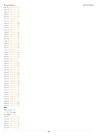 C:masm32ftest.asm 22/01/2012 10:25 ‫ب‬.‫ظ‬
point 325,260,al
point 325,261,al
point 325,262,al
point 325,263,al
point 325,264,al
point 325,265,al
point 325,266,al
point 326,256,ah
point 326,257,al
point 326,258,al
point 326,259,al
point 326,260,al
point 326,261,al
point 326,262,al
point 326,263,bl
point 326,264,al
point 326,265,al
point 326,266,al
point 327,254,ah
point 327,255,al
point 327,256,al
point 327,257,al
point 327,258,al
point 327,259,al
point 327,260,bl
point 327,264,al
point 327,265,al
point 327,266,al
point 328,253,bl
point 328,254,al
point 328,255,al
point 328,256,al
point 328,257,bl
point 328,258,ah
point 328,264,al
point 328,265,al
point 328,266,al
point 329,253,al
point 329,254,al
point 329,255,bl
point 329,264,al
point 329,265,al
point 329,266,al
point 330,264,bl
point 330,265,bl
ret
PStage4 endp
.Code CStage
PStage5 proc
point 311,270,bl
point 311,271,bl
point 312,269,al
point 312,270,al
point 312,271,al
point 312,272,al
-186-
 