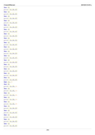 C:masm32ftest.asm 22/01/2012 10:25 ‫ب‬.‫ظ‬
Inc cx
point cx,dx,bl
Inc cx
point cx,dx,bl
Inc cx
point cx,dx,bl
Inc cx
point cx,dx,bl
Inc cx
point cx,dx,bl
Inc cx
point cx,dx,bl
Inc cx
point cx,dx,bl
Inc cx
point cx,dx,bl
Inc cx
point cx,dx,bl
Inc cx
point cx,dx,bl
Inc cx
point cx,dx,bl
Inc cx
point cx,dx,bl
Inc cx
point cx,dx,bl
Inc cx
point cx,dx,bl
Inc cx
point cx,dx,bl
Inc cx
point cx,dx,bl
Inc cx
point cx,dx,bl
Sub cx,35
Inc dx
point cx,dx,9h
Inc cx
point cx,dx,9h
Inc cx
point cx,dx,9h
Inc cx
point cx,dx,9h
Inc cx
point cx,dx,9h
Inc cx
point cx,dx,bl
Inc cx
point cx,dx,bl
Inc cx
point cx,dx,bl
Inc cx
point cx,dx,bl
Inc cx
point cx,dx,bl
-292-
 