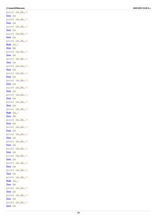C:masm32ftest.asm 22/01/2012 10:25 ‫ب‬.‫ظ‬
point cx,dx,9h
Inc cx
point cx,dx,9h
Inc cx
point cx,dx,9h
Inc cx
point cx,dx,9h
Inc cx
point cx,dx,9h
Sub cx,8
Inc dx
point cx,dx,9h
Inc cx
point cx,dx,9h
Inc cx
point cx,dx,9h
Inc cx
point cx,dx,9h
Inc cx
point cx,dx,9h
Inc cx
point cx,dx,9h
Inc cx
point cx,dx,9h
Inc cx
point cx,dx,9h
Inc cx
point cx,dx,9h
Sub cx,8
Inc dx
point cx,dx,9h
Inc cx
point cx,dx,9h
Inc cx
point cx,dx,9h
Inc cx
point cx,dx,9h
Inc cx
point cx,dx,9h
Inc cx
point cx,dx,9h
Inc cx
point cx,dx,9h
Inc cx
point cx,dx,9h
Inc cx
point cx,dx,9h
Sub cx,8
Inc dx
point cx,dx,9h
Inc cx
point cx,dx,9h
Inc cx
point cx,dx,9h
Inc cx
-39-
 