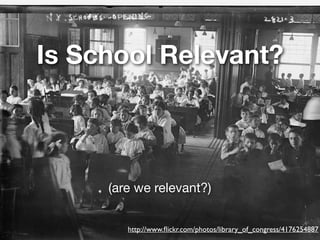 Is School Relevant?
(are we relevant?)
http://www.ﬂickr.com/photos/library_of_congress/4176254887
 