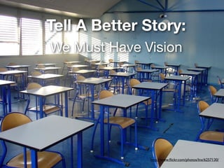 Tell A Better Story:
We Must Have Vision
http://www.ﬂickr.com/photos/lnx/6257130/
 